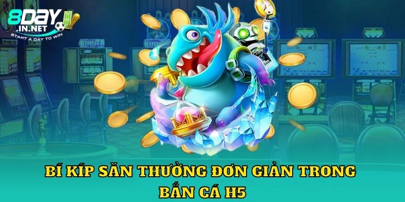 Bí kíp săn thưởng đơn giản trong bắn cá h5