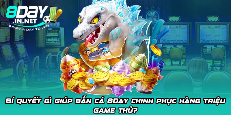 Bí quyết gì giúp bắn cá 8Day chinh phục hàng triệu game thủ?