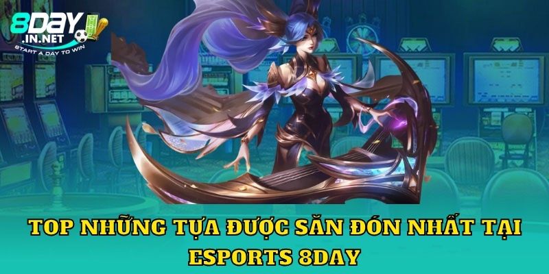 Top những tựa được săn đón nhất tại Esports 8Day